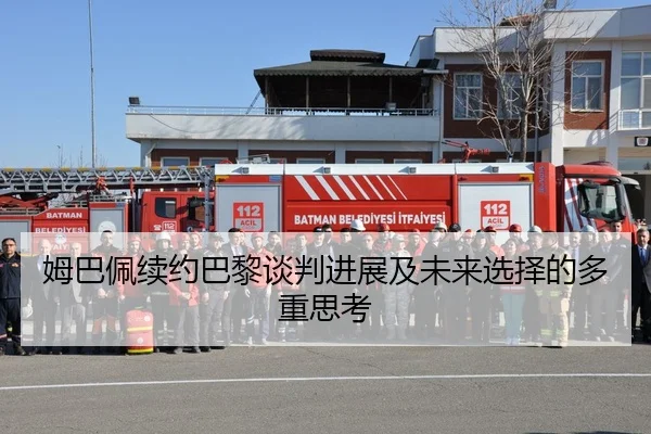 姆巴佩续约巴黎谈判进展及未来选择的多重思考